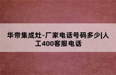 华帝集成灶-厂家电话号码多少|人工400客服电话